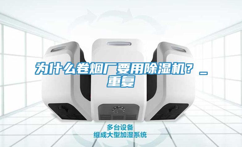 為什麽卷煙廠要用91看片软件大全？_重複