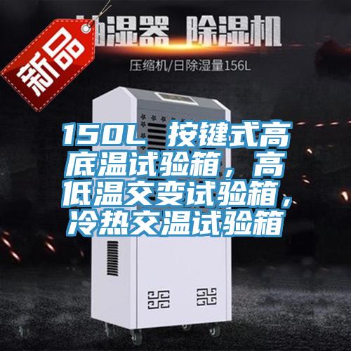 150L 按鍵式高底溫試驗箱，高低溫交變試驗箱，冷熱交溫試驗箱