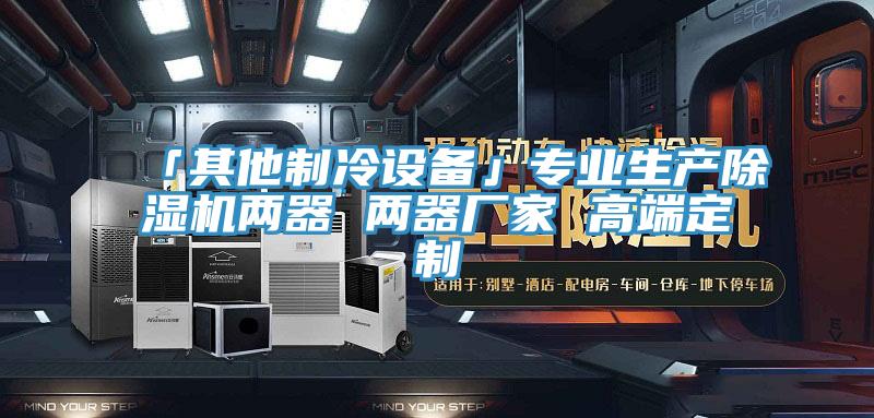 「其他製冷設備」專業生產91看片软件大全兩器 兩器廠家 高端定製