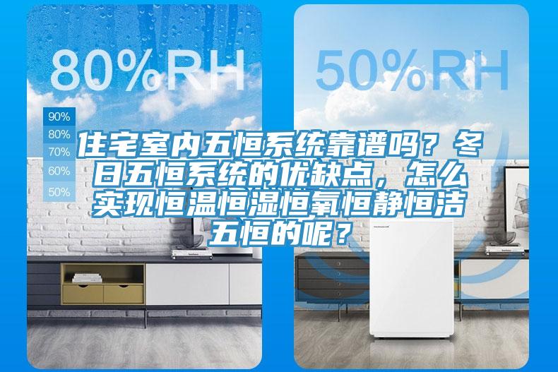 住宅室內五恒係統靠譜嗎？冬日五恒係統的優缺點，怎麽實現恒溫恒濕恒氧恒靜恒潔五恒的呢？