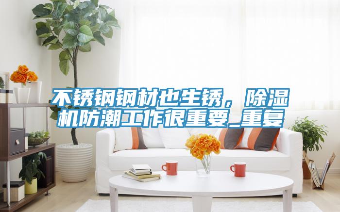 不鏽鋼鋼材也生鏽，91看片软件大全防潮工作很重要_重複