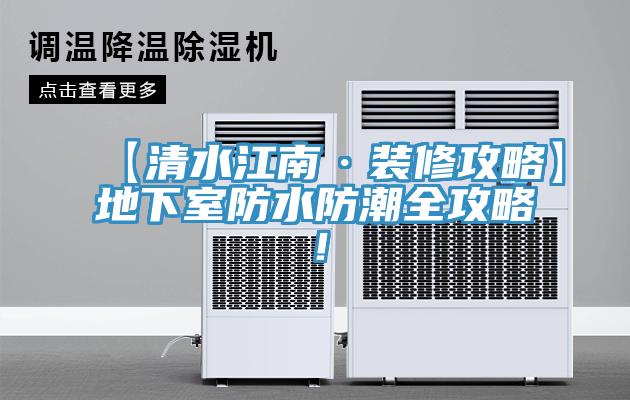 【清水江南·裝修攻略】地下室防水防潮全攻略！