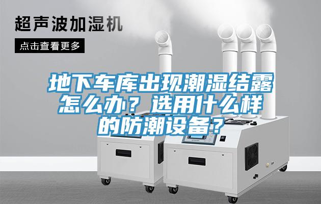 地下車庫出現潮濕結露怎麽辦？選用什麽樣的防潮設備？