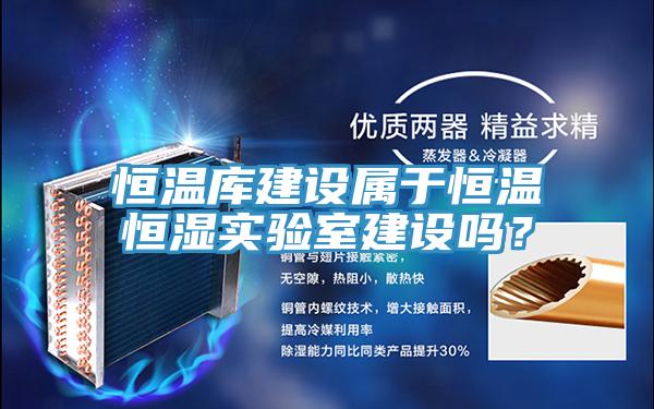 恒溫庫建設屬於恒溫恒濕實驗室建設嗎？