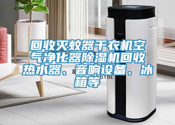 回收滅蚊器幹衣機空氣淨化器91看片软件大全回收熱水器、音響設備、冰箱等