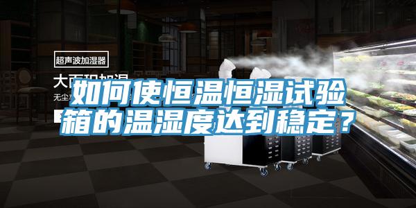 如何使恒溫恒濕試驗箱的溫濕度達到穩定？