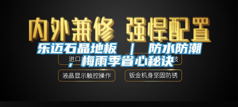 樂邁石晶地板 ｜ 防水防潮，梅雨季省心秘訣