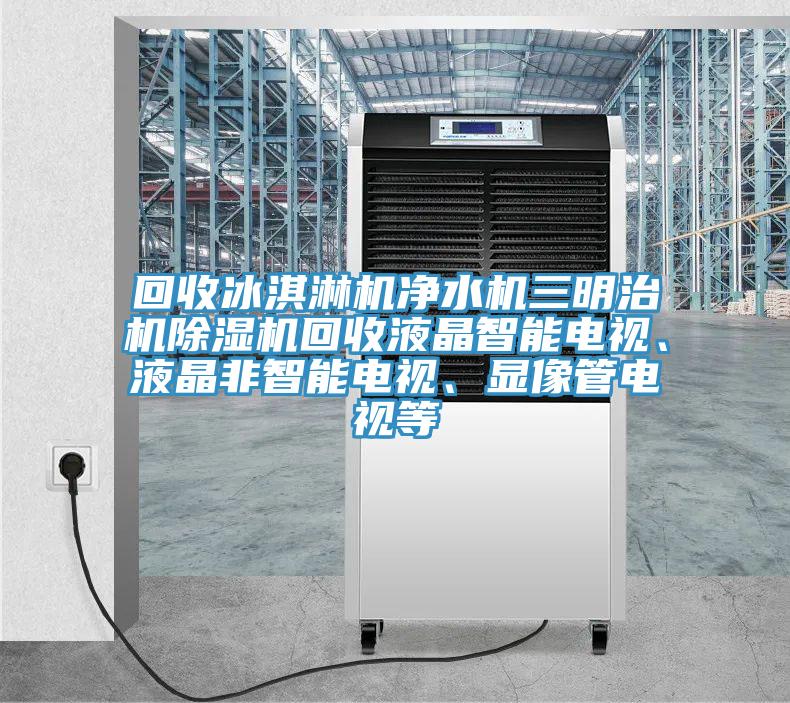 回收冰淇淋機淨水機三明治機91看片软件大全回收液晶智能電視、液晶非智能電視、顯像管電視等