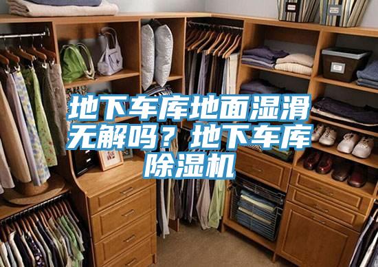 地下車庫地麵濕滑無解嗎？地下車庫91看片软件大全