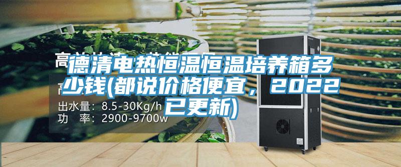 德清電熱恒溫恒溫培養箱多少錢(都說價格便宜，2022已更新)
