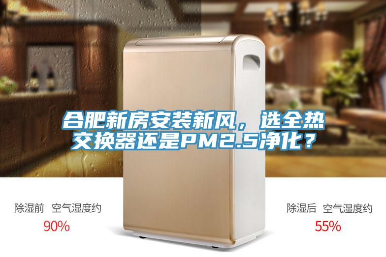 合肥新房安裝新風，選全熱交換器還是PM2.5淨化？