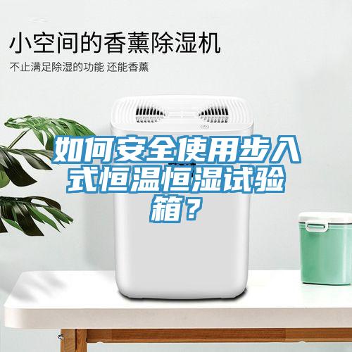 如何安全使用步入式恒溫恒濕試驗箱？