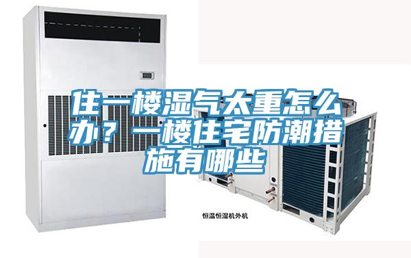 住一樓濕氣太重怎麽辦？一樓住宅防潮措施有哪些
