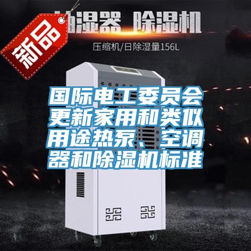 國際電工委員會更新家用和類似用途熱泵、空調器和91看片软件大全標準