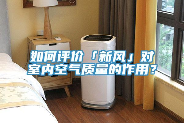 如何評價「新風」對室內空氣質量的作用？