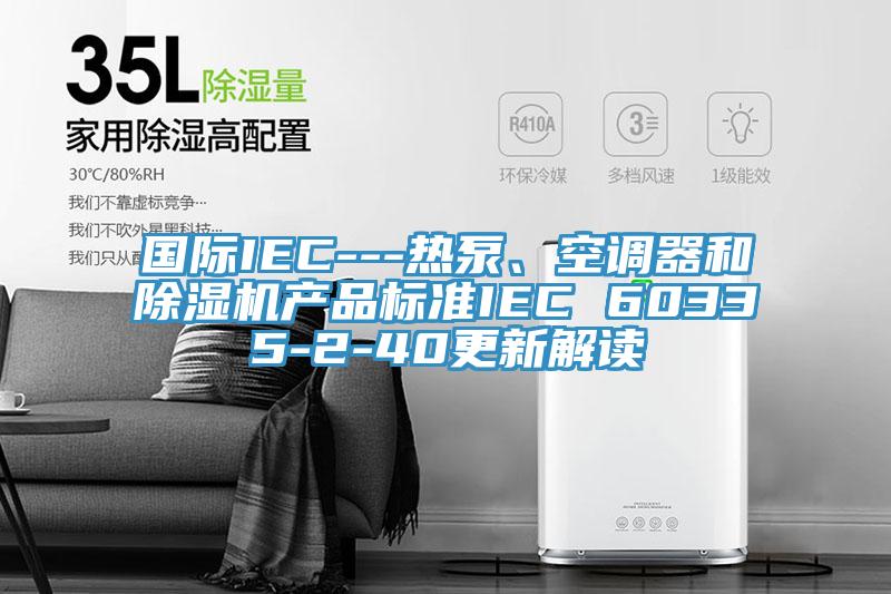 國際IEC---熱泵、空調器和91看片软件大全產品標準IEC 60335-2-40更新解讀