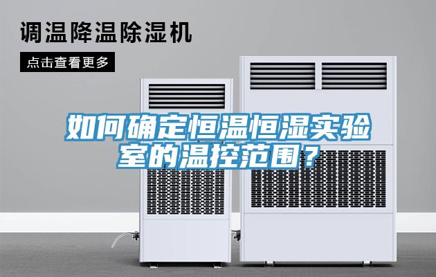 如何確定恒溫恒濕實驗室的溫控範圍？