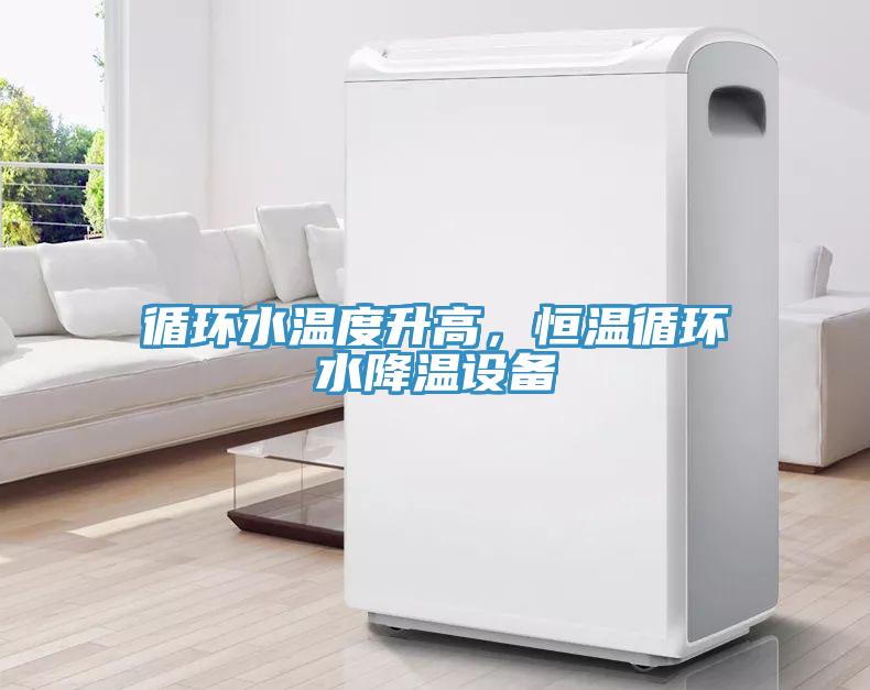 循環水溫度升高，恒溫循環水降溫設備