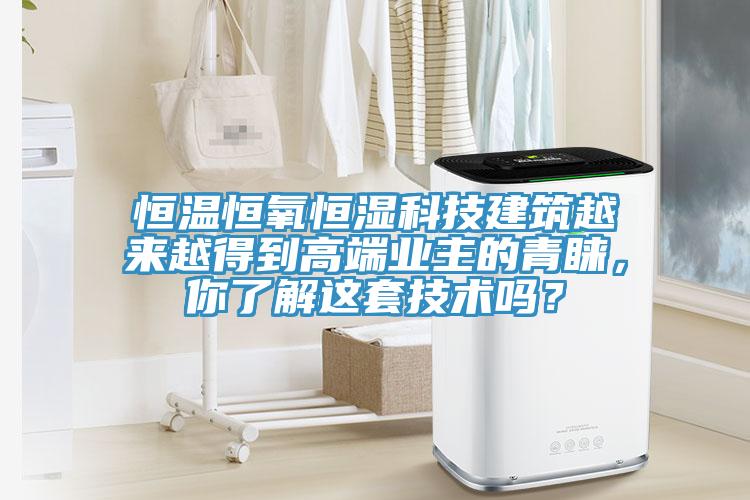 恒溫恒氧恒濕科技建築越來越得到高端業主的青睞，你了解這套技術嗎？