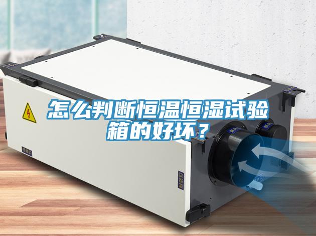 怎麽判斷恒溫恒濕試驗箱的好壞？