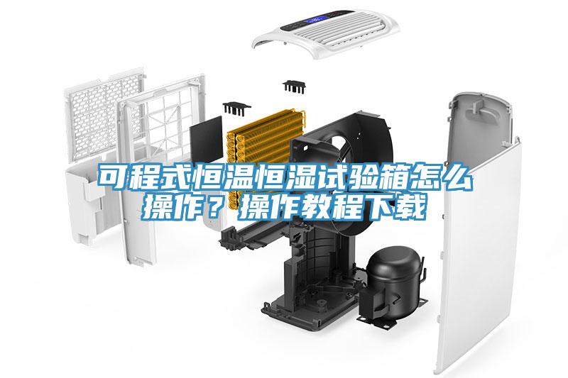 可程式恒溫恒濕試驗箱怎麽操作？操作教程下載