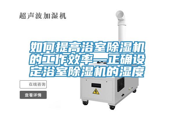 如何提高浴室91看片软件大全的工作效率—正確設定浴室91看片软件大全的濕度