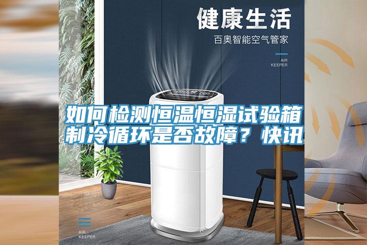 如何檢測恒溫恒濕試驗箱製冷循環是否故障？快訊