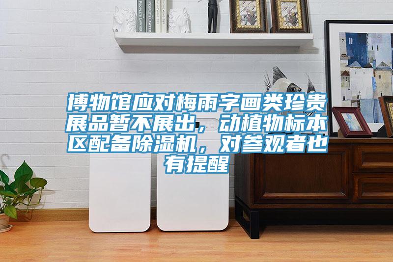 博物館應對梅雨字畫類珍貴展品暫不展出，動植物標本區配備91看片软件大全，對參觀者也有提醒