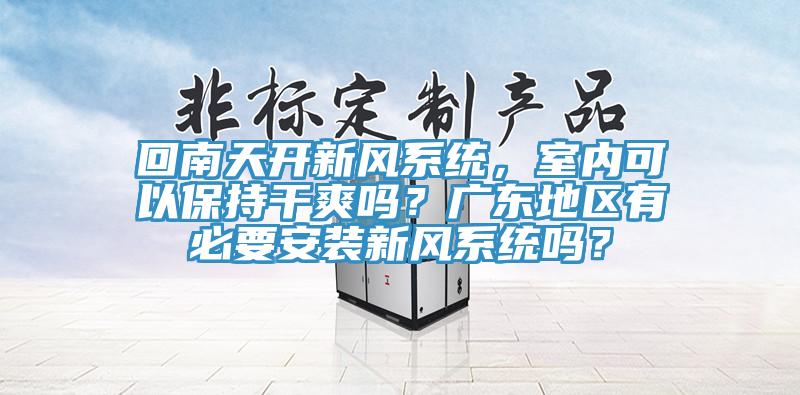 回南天開新風係統，室內可以保持幹爽嗎？廣東地區有必要安裝新風係統嗎？
