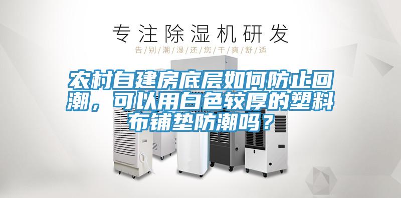 農村自建房底層如何防止回潮，可以用白色較厚的塑料布鋪墊防潮嗎？