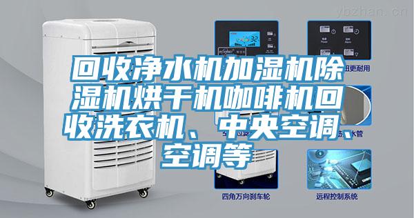回收淨水機加濕機91看片软件大全烘幹機咖啡機回收洗衣機、中央空調、空調等