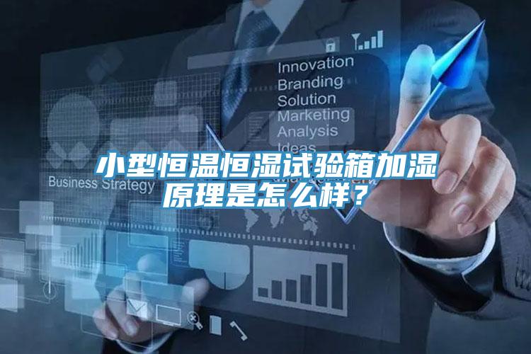 小型恒溫恒濕試驗箱加濕原理是怎麽樣？