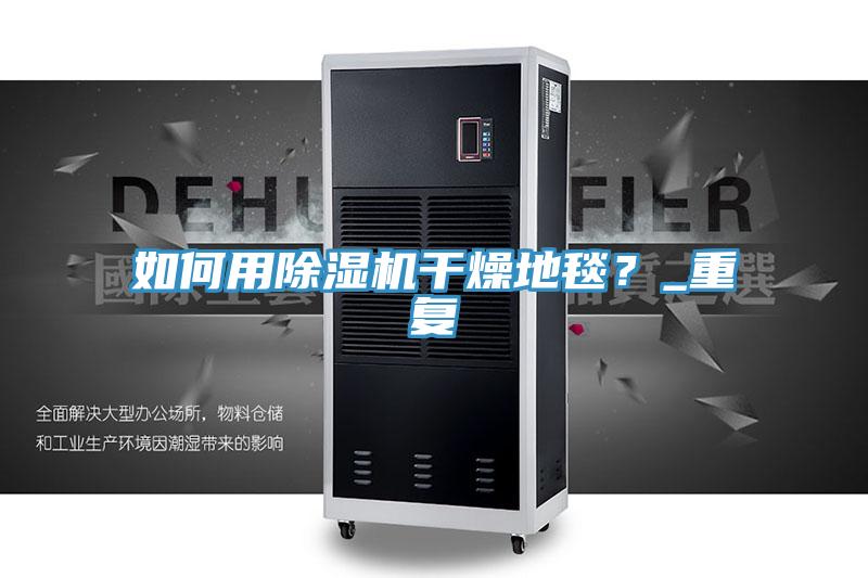 如何用91看片软件大全幹燥地毯？_重複