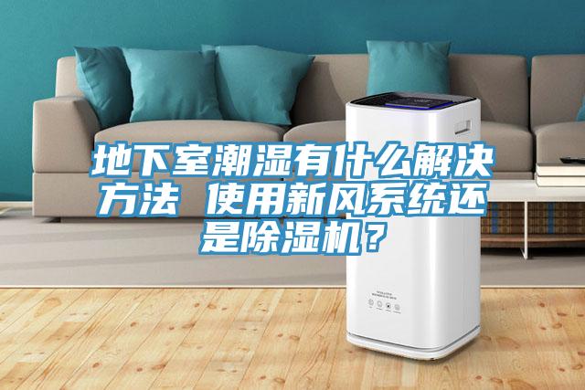 地下室潮濕有什麽解決方法 使用新風係統還是91看片软件大全？