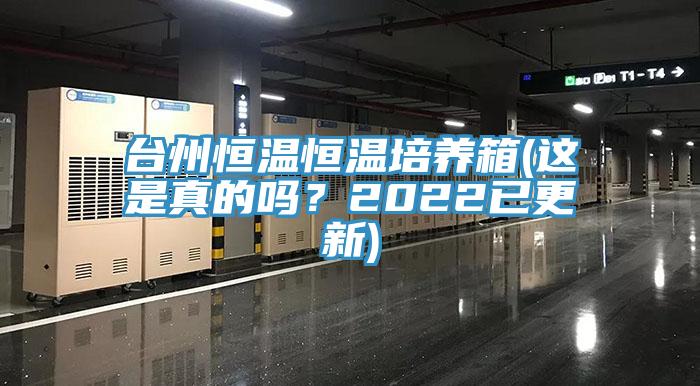 台州恒溫恒溫培養箱(這是真的嗎？2022已更新)