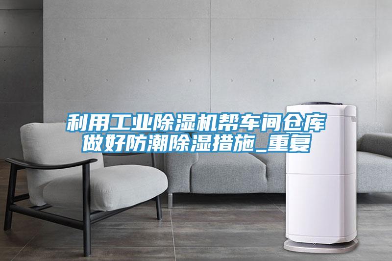 利用工業91看片软件大全幫車間倉庫做好防潮除濕措施_重複