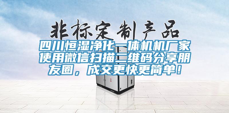 四川恒濕淨化一體機機廠家使用微信掃描二維碼分享朋友圈，成交更快更簡單！