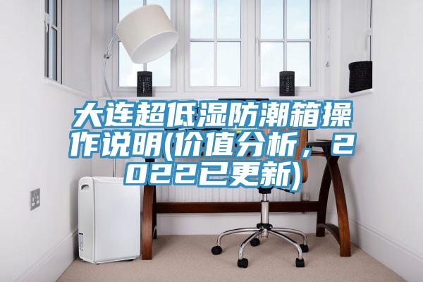 大連超低濕防潮箱操作說明(價值分析，2022已更新)