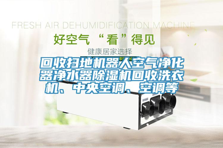 回收掃地機器人空氣淨化器淨水器91看片软件大全回收洗衣機、中央空調、空調等
