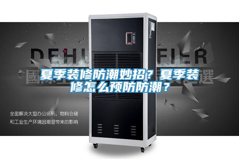 夏季裝修防潮妙招？夏季裝修怎麽預防防潮？