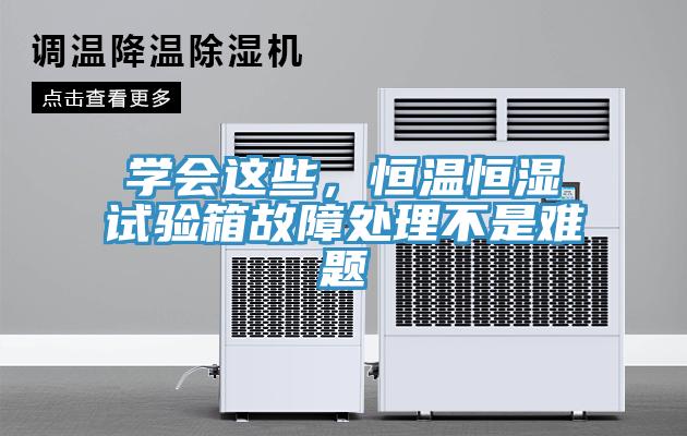 學會這些，恒溫恒濕試驗箱故障處理不是難題
