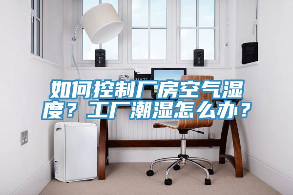 如何控製廠房空氣濕度？工廠潮濕怎麽辦？