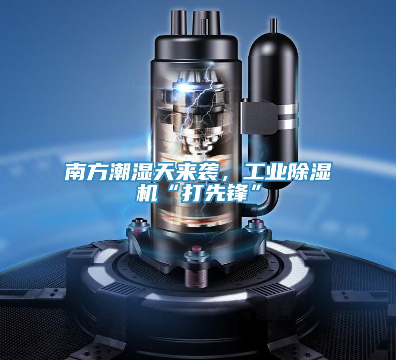 南方潮濕天來襲，工業91看片软件大全“打先鋒”