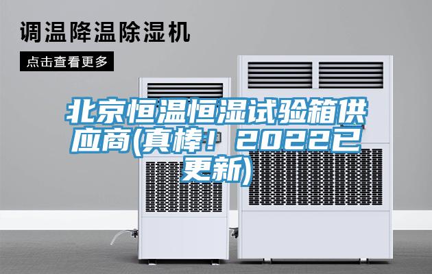 北京恒溫恒濕試驗箱供應商(真棒！2022已更新)