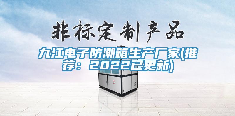 九江電子防潮箱生產廠家(推薦：2022已更新)
