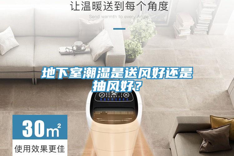 地下室潮濕是送風好還是抽風好？