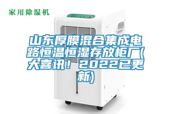 山東厚膜混合集成電路恒溫恒濕存放櫃廠(大喜訊！2022已更新)