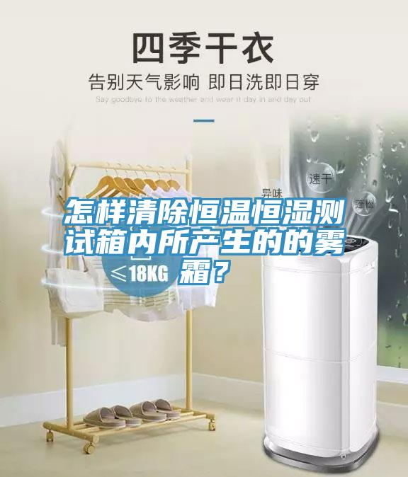怎樣清除恒溫恒濕測試箱內所產生的的霧霜？