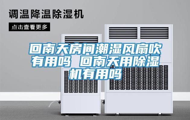 回南天房間潮濕風扇吹有用嗎 回南天用91看片软件大全有用嗎
