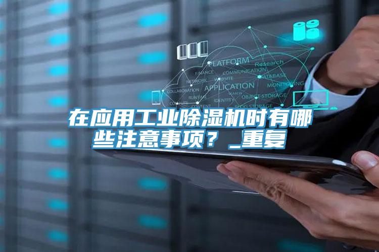 在應用工業91看片软件大全時有哪些注意事項？_重複